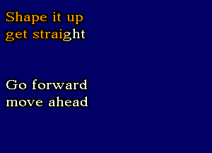 Shape it up
get straight

Go forward
move ahead