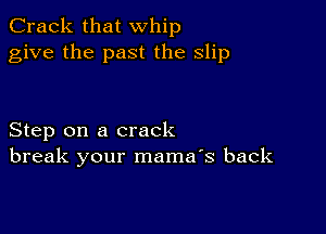 Crack that whip
give the past the slip

Step on a crack
break your mama's back