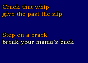 Crack that whip
give the past the slip

Step on a crack
break your mama's back