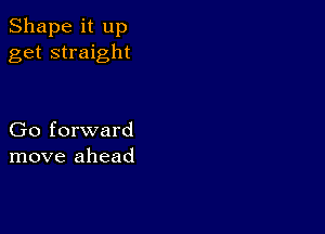 Shape it up
get straight

Go forward
move ahead