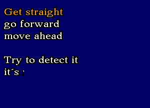 Get straight
go forward
move ahead

Try to detect it
ifs '