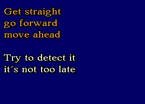 Get straight
go forward
move ahead

Try to detect it
ifs not too late