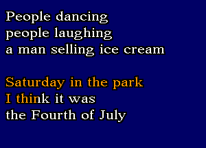 People dancing
people laughing
a man selling ice cream

Saturday in the park
I think it was
the Fourth of July