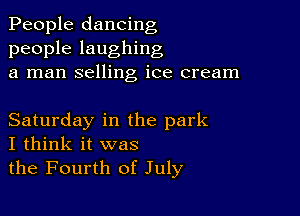 People dancing
people laughing
a man selling ice cream

Saturday in the park
I think it was
the Fourth of July