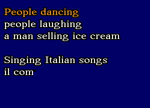 People dancing
people laughing
a man selling ice cream

Singing Italian songs
il com