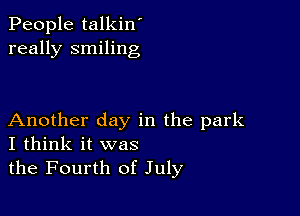 People talkin'
really smiling

Another day in the park
I think it was

the Fourth of July