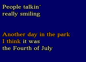 People talkin'
really smiling

Another day in the park
I think it was

the Fourth of July