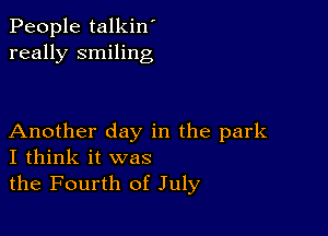 People talkin'
really smiling

Another day in the park
I think it was

the Fourth of July