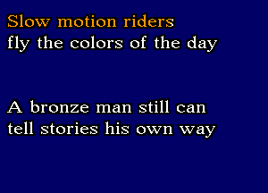 Slow motion riders
fly the colors of the day

A bronze man still can
tell stories his own way