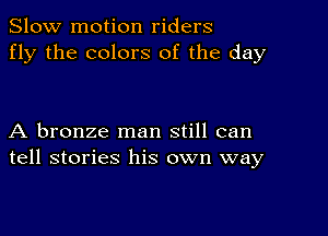 Slow motion riders
fly the colors of the day

A bronze man still can
tell stories his own way