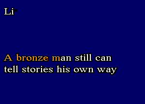 A bronze man still can
tell stories his own way