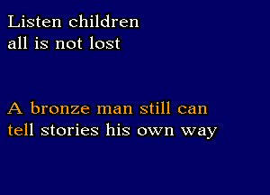 Listen children
all is not lost

A bronze man still can
tell stories his own way