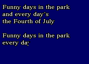 Funny days in the park
and every day's
the Fourth of July

Funny days in the park
every daj