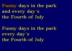 Funny days in the park
and every day's
the Fourth of July

Funny days in the park
every days
the Fourth of July