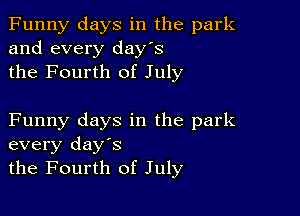 Funny days in the park
and every day's
the Fourth of July

Funny days in the park
every days
the Fourth of July