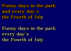 Funny days in the park
and every day's
the Fourth of July

Funny days in the park
every days
the Fourth of July