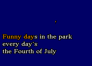 Funny days in the park
every days
the Fourth of July