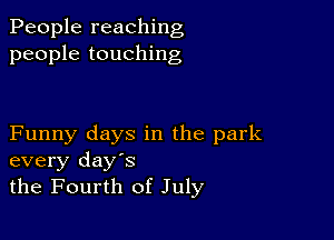 People reaching
people touching

Funny days in the park
every days
the Fourth of July