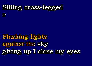 Sitting cross-legged
P

Flashing lights
against the sky
giving up I close my eyes