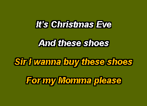 It's Chrisbnas Eve
And these shoes

Sir! wanna buy these shoes

For m y Momma piease