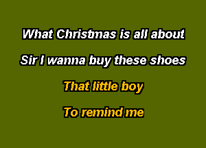 What Chrisbnas is a about

Sir! wanna buy these shoes

That little boy

To remind me
