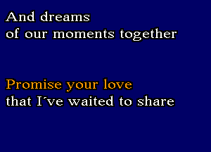 And dreams
of our moments together

Promise your love
that I've waited to share