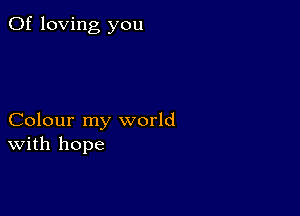 0f loving you

Colour my world
With hope