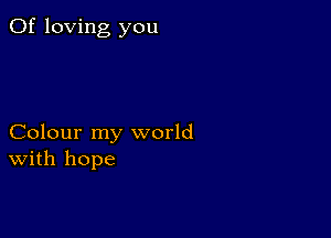 0f loving you

Colour my world
With hope