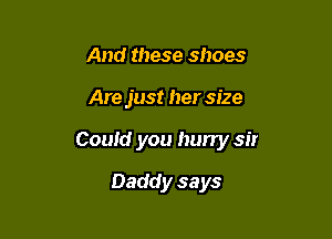 And these shoes

Are just her size

Could you hun'y sir

Daddy says