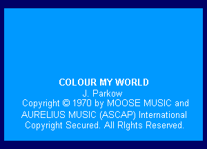 COLOUR MY WORLD

J Parkow
Copyright C) 1970 by MOOSE MUSIC and

AURELIUS MUSIC (ASCAP) International
Copyright Secured, All nghts Reserved.