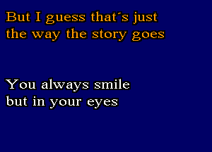 But I guess that's just
the way the story goes

You always smile
but in your eyes