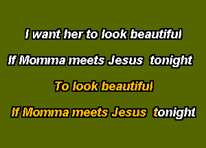 I want her to look beautiful
If Momma meets Jesus tonight
To look beautiful

If Momma meets Jesus tonight