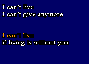 I can't live
I can't give anymore

I can't live
if living is without you