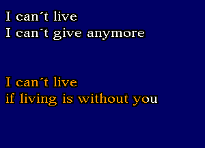 I can't live
I can't give anymore

I can't live
if living is without you