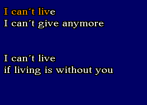 I can't live
I can't give anymore

I can't live
if living is without you