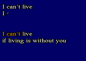 I can't live
I .-

I can't live
if living is without you