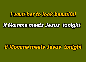 I want her to look beautiful

If Momma meets Jesus tonight

If Momma meets Jesus tonight