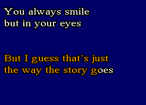 You always smile
but in your eyes

But I guess that's just
the way the story goes