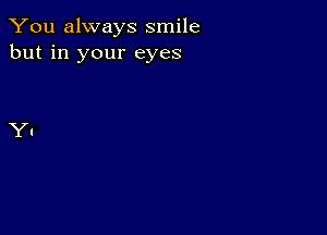 You always smile
but in your eyes