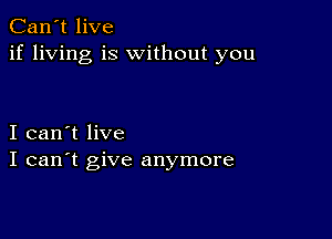 Can't live
if living is without you

I can't live
I can't give anymore