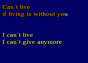 Can't live
if living is without you

I can't live
I can't give anymore