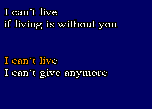 I can't live
if living is without you

I can't live
I can't give anymore