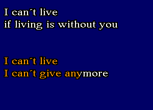 I can't live
if living is without you

I can't live
I can't give anymore