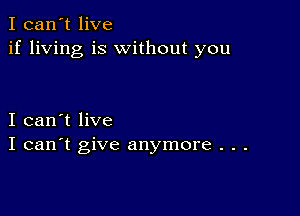 I can't live
if living is without you

I can't live
I can't give anymore . . .