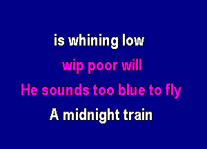 is whining low

A midnight train