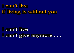 I can't live
if living is without you

I can't live
I can't give anymore . . .