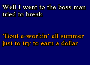 Well I went to the boss man
tried to break

Bout a-workin' all summer
just to try to earn a dollar