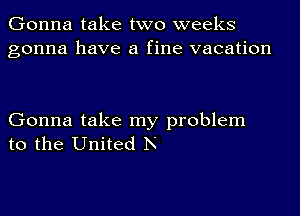 Gonna take two weeks
gonna have a fine vacation

Gonna take my problem
to the United Ix'