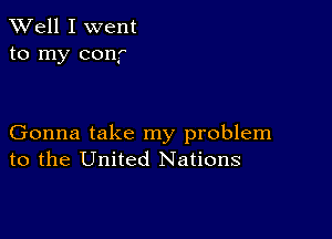 XVell I went
to my conf

Gonna take my problem
to the United Nations