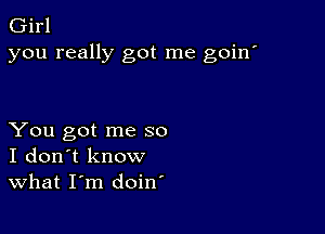 Girl
you really got me goin'

You got me so
I don't know
What I'm doin'